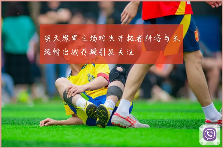 明天绿军主场对决开拓者科塔与米诺特出战存疑引发关注