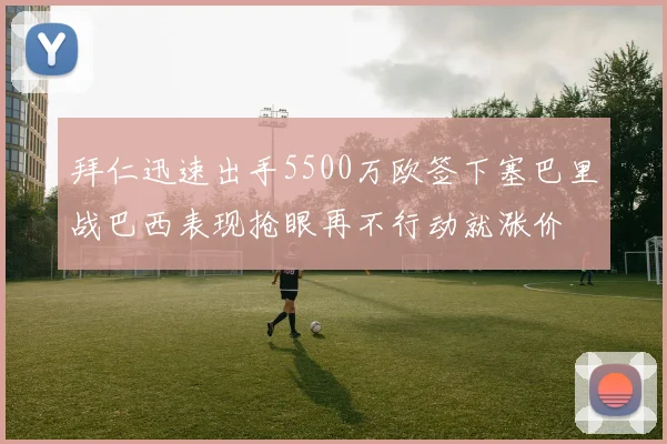 拜仁迅速出手5500万欧签下塞巴里战巴西表现抢眼再不行动就涨价