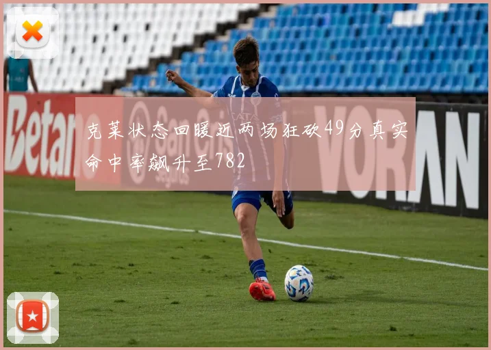 克莱状态回暖近两场狂砍49分真实命中率飙升至782