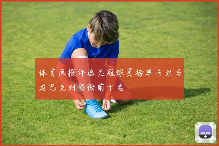 体育画报评选无冠球员榜单卡尔马龙巴克利领衔前十名